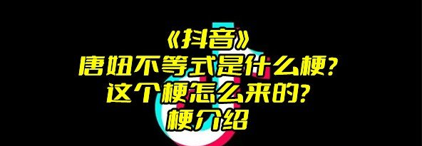 《抖音》唐妞不等式是什么梗？
