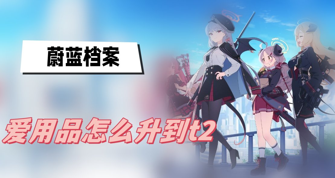 《蔚蓝档案》爱用品怎么升到t2？