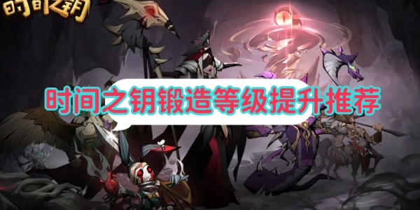 《时间之钥》锻造等级提升推荐