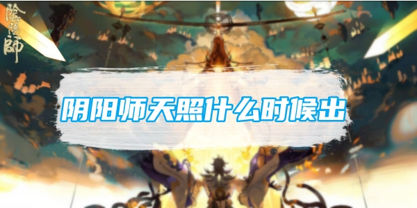 《阴阳师》天照什么时候出？