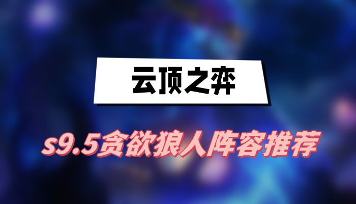《云顶之弈》s9.5贪欲狼人阵容推荐