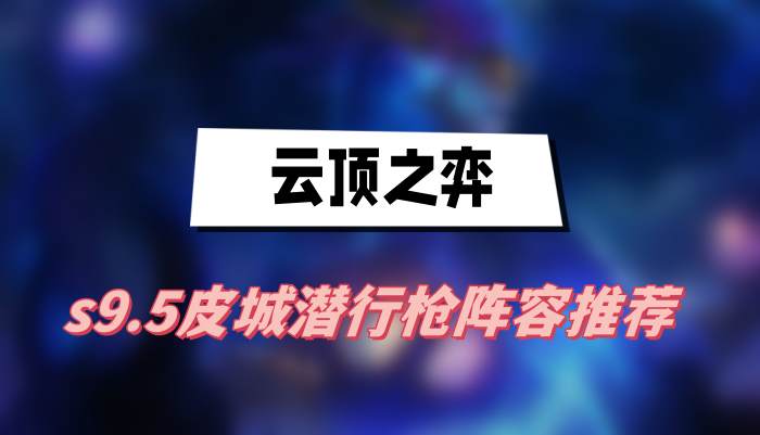 《云顶之弈》s9.5皮城潜行枪阵容推荐
