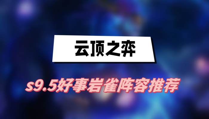 《云顶之弈》s9.5好事岩雀阵容推荐