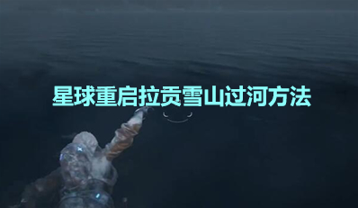 《星球重启》拉贡雪山过河方法